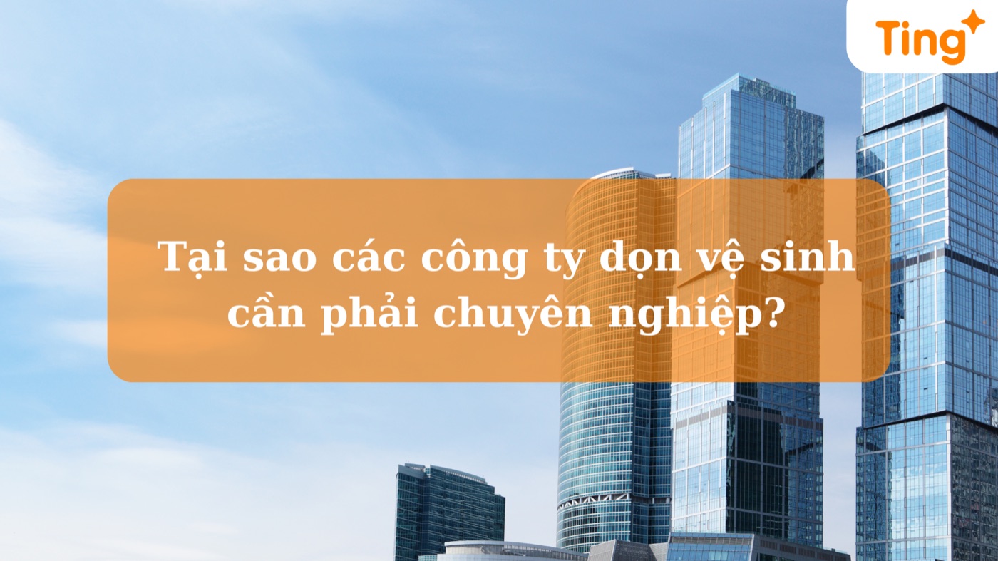 Tại sao các công ty dọn dẹp vệ sinh cần phải chuyên nghiệp?