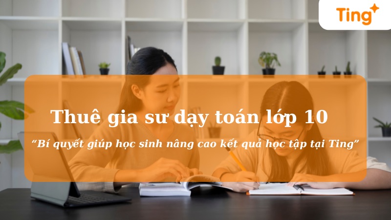 Thuê gia sư dạy Toán lớp 10 — bí quyết nâng cao kết quả