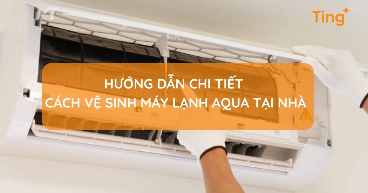 Hướng dẫn chi tiết cách vệ sinh máy lạnh Aqua tại nhà