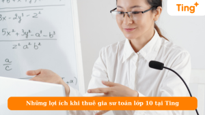 Những lợi ích khi thuê gia sư toán lớp 10 tại Ting