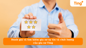 Đánh giá và tìm kiếm gia sư uy tín và chất lượng của gia sư Ting