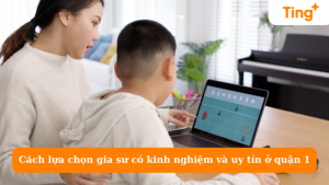 Cách lựa chọn gia sư có kinh nghiệm và uy tín ở quận 1