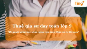 Gia sư dạy toán lớp 9 - Bí quyết giúp học sinh nâng cao kiến thức và tự tin hơn