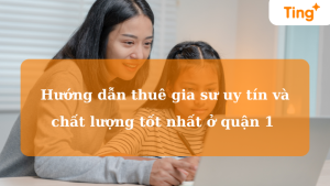 Hướng dẫn cách thuê gia sư uy tín và chất lượng tốt nhất ở quận 1