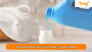 Sử dụng bột giặt và nước xả phù hợp